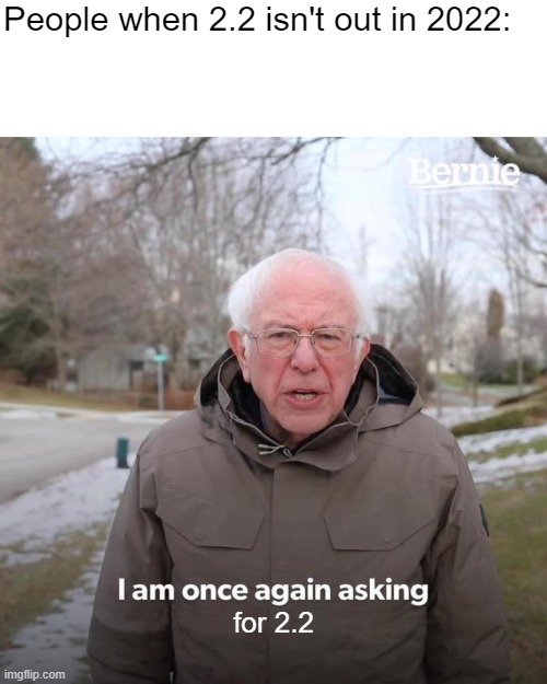 Bernie I Am Once Again Asking For Your Support | People when 2.2 isn't out in 2022:; for 2.2 | image tagged in memes,bernie i am once again asking for your support,geometry dash | made w/ Imgflip meme maker
