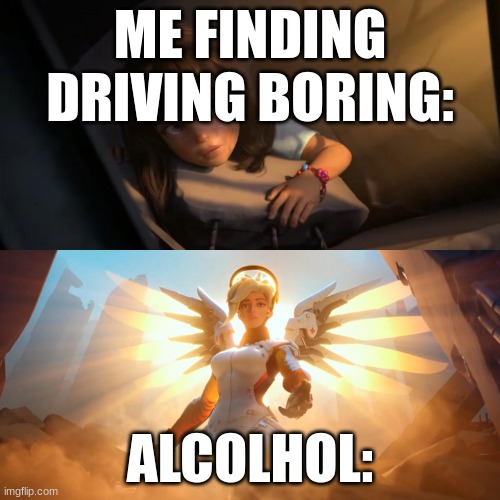 Its fun, I do it all the time! | ME FINDING DRIVING BORING:; ALCOHOL: | image tagged in overwatch mercy meme | made w/ Imgflip meme maker