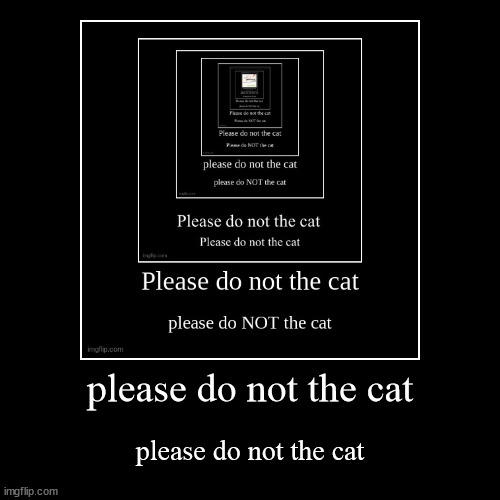please don't cat | image tagged in funny,demotivationals | made w/ Imgflip demotivational maker