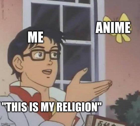 Yes this is a great religion | ANIME; ME; "THIS IS MY RELIGION" | image tagged in memes,is this a pigeon | made w/ Imgflip meme maker
