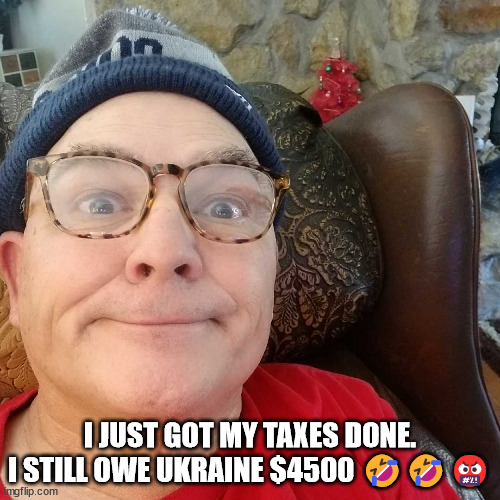 Durl Earl | I JUST GOT MY TAXES DONE. I STILL OWE UKRAINE $4500 🤣🤣🤬 | image tagged in durl earl | made w/ Imgflip meme maker