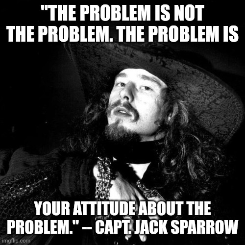 Avast me scoundrels! | "THE PROBLEM IS NOT THE PROBLEM. THE PROBLEM IS; YOUR ATTITUDE ABOUT THE PROBLEM." -- CAPT. JACK SPARROW | image tagged in goth pirate clubkid emo punk,jack sparrow being chased,pirates of the caribbean | made w/ Imgflip meme maker
