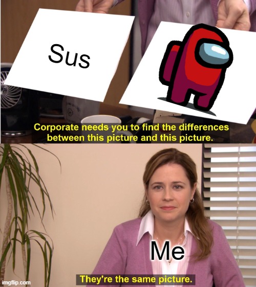 Similarities? | Sus; Me | image tagged in memes,they're the same picture | made w/ Imgflip meme maker