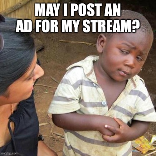 Just wondering | MAY I POST AN AD FOR MY STREAM? | image tagged in memes,third world skeptical kid | made w/ Imgflip meme maker