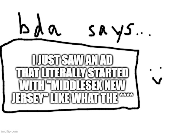 what | I JUST SAW AN AD THAT LITERALLY STARTED WITH "MIDDLESEX NEW JERSEY" LIKE WHAT THE **** | made w/ Imgflip meme maker