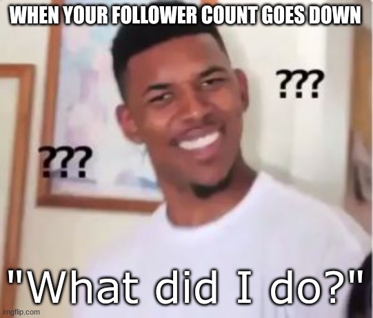 Do you guys lose followers? | WHEN YOUR FOLLOWER COUNT GOES DOWN; "What did I do?" | image tagged in nick young,visible confusion,certified bruh moment,memes,relatable,followers | made w/ Imgflip meme maker