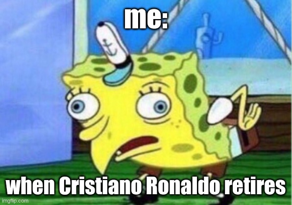 Mocking Spongebob | me:; when Cristiano Ronaldo retires | image tagged in memes,mocking spongebob | made w/ Imgflip meme maker
