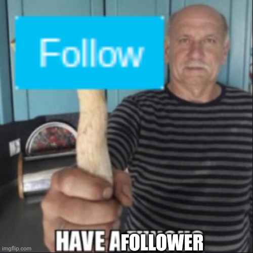 have a fungus | FOLLOWER | image tagged in have a fungus | made w/ Imgflip meme maker