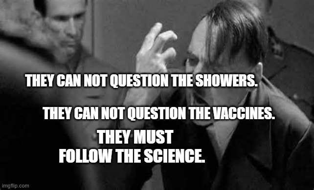 Hitler Rant | THEY CAN NOT QUESTION THE SHOWERS.                           
              THEY CAN NOT QUESTION THE VACCINES. THEY MUST FOLLOW THE SCIENCE. | image tagged in hitler rant | made w/ Imgflip meme maker