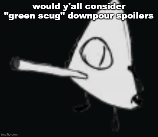 smork | would y'all consider "green scug" downpour spoilers | image tagged in smork | made w/ Imgflip meme maker