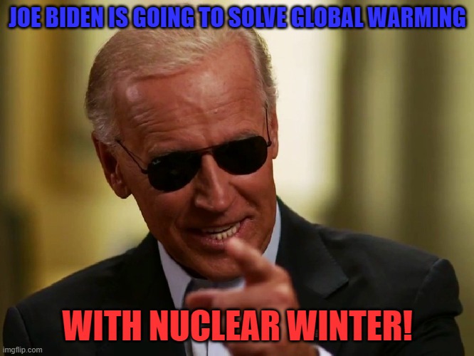 Joe Biden | JOE BIDEN IS GOING TO SOLVE GLOBAL WARMING; WITH NUCLEAR WINTER! | image tagged in joe biden,ukraine,russia,war,political meme,2023 | made w/ Imgflip meme maker