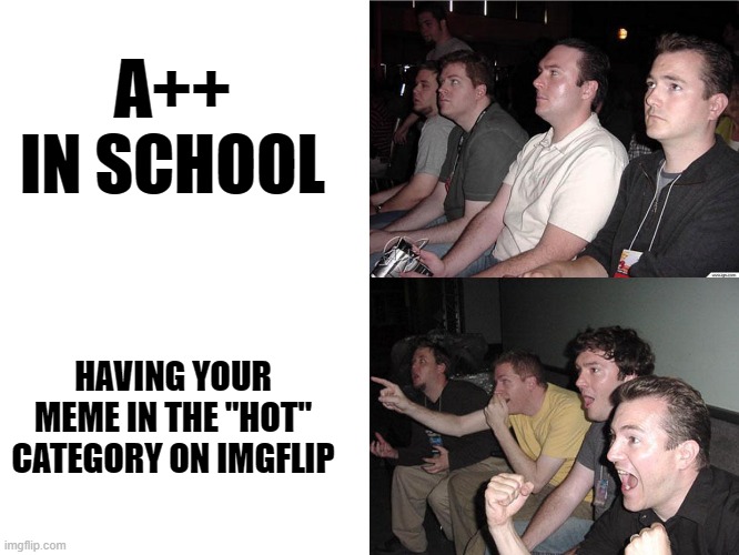 i wish i could say this ha happened to me | A++ IN SCHOOL; HAVING YOUR MEME IN THE "HOT" CATEGORY ON IMGFLIP | image tagged in reaction guys | made w/ Imgflip meme maker