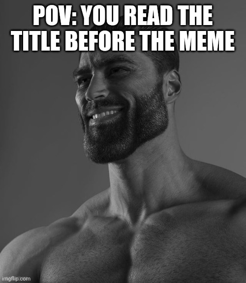 Chad | POV: YOU READ THE TITLE BEFORE THE MEME | image tagged in giga chad | made w/ Imgflip meme maker
