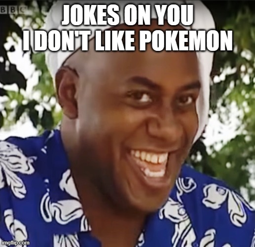 Hehe Boi | JOKES ON YOU I DON'T LIKE POKEMON | image tagged in hehe boi | made w/ Imgflip meme maker