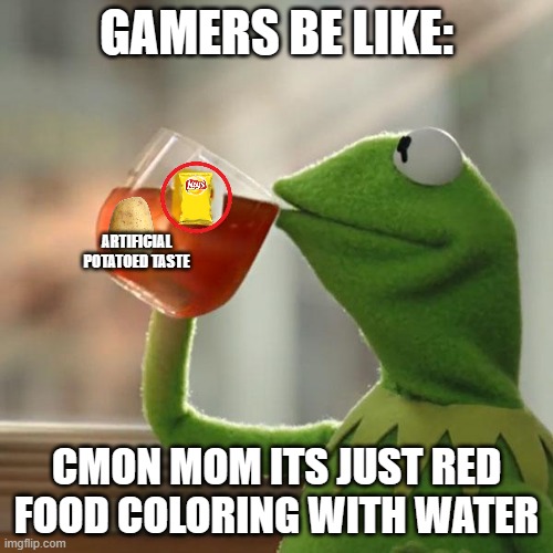 yas | GAMERS BE LIKE:; ARTIFICIAL POTATOED TASTE; CMON MOM ITS JUST RED FOOD COLORING WITH WATER | image tagged in memes,but that's none of my business,kermit the frog | made w/ Imgflip meme maker
