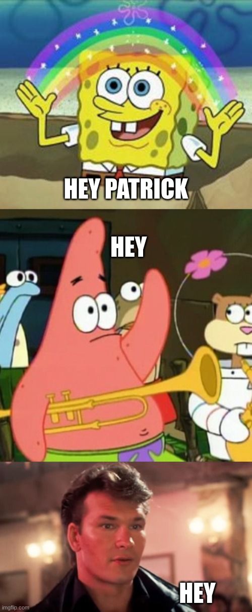 Patrick Swayze and spongebob and patrick ''He Was Talking To Me'' | HEY PATRICK; HEY; HEY | image tagged in sponge bob,memes,no patrick,patrick swayze baby in the corner | made w/ Imgflip meme maker