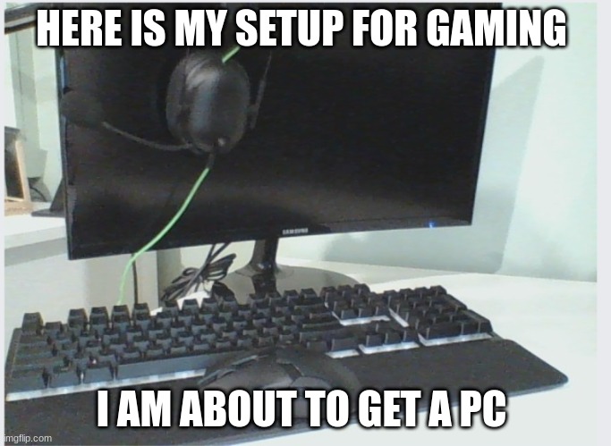 Leave suggestions in the comments for my setup | HERE IS MY SETUP FOR GAMING; I AM ABOUT TO GET A PC | made w/ Imgflip meme maker