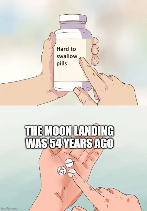 Feel old or young yet? | THE MOON LANDING WAS 54 YEARS AGO | image tagged in memes,hard to swallow pills,moon landing,old | made w/ Imgflip meme maker
