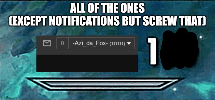 I LIKE BIG [[Ones]] AND I CANNOT LIE | ALL OF THE ONES
(EXCEPT NOTIFICATIONS BUT SCREW THAT) | image tagged in carkc | made w/ Imgflip meme maker