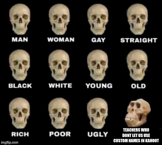 idiot skull | TEACHERS WHO DONT LET US USE CUSTOM NAMES IN KAHOOT | image tagged in idiot skull | made w/ Imgflip meme maker