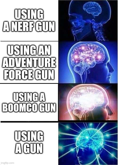 nerf war | USING A NERF GUN; USING AN ADVENTURE FORCE GUN; USING A BOOMCO GUN; USING A GUN | image tagged in memes,expanding brain | made w/ Imgflip meme maker