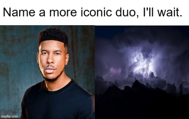 Keep Yourself Safe. | Name a more iconic duo, I'll wait. | made w/ Imgflip meme maker