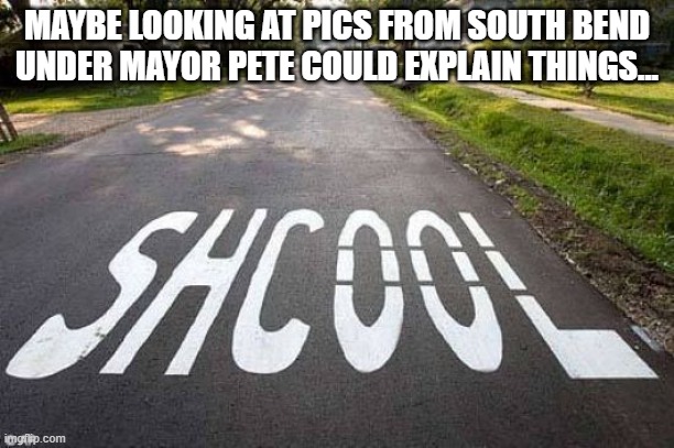 ONE JOB NO SCHOOL | MAYBE LOOKING AT PICS FROM SOUTH BEND UNDER MAYOR PETE COULD EXPLAIN THINGS... | image tagged in one job no school | made w/ Imgflip meme maker