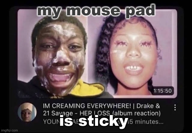 cream | my mouse pad; is sticky | image tagged in cream | made w/ Imgflip meme maker