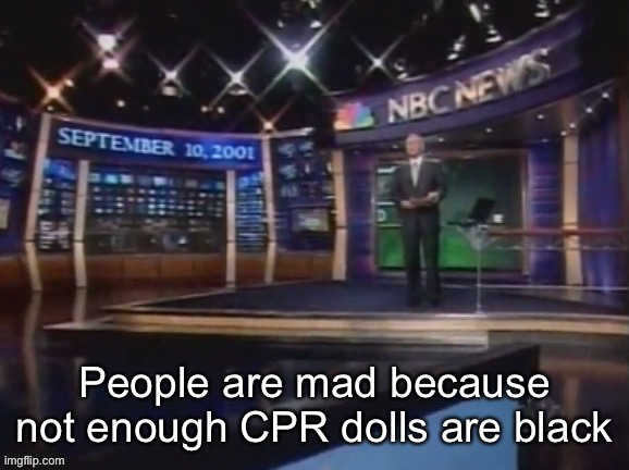 September 10, 2001 | People are mad because not enough CPR dolls are black | image tagged in september 10 2001 | made w/ Imgflip meme maker