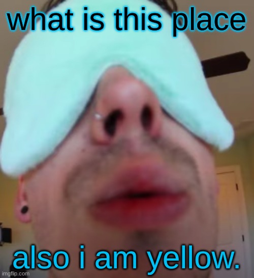 i slep | what is this place; also i am yellow. | image tagged in i slep | made w/ Imgflip meme maker