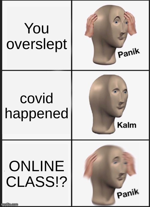 Panik Kalm Panik Meme | You overslept; covid happened; ONLINE CLASS!? | image tagged in memes,panik kalm panik | made w/ Imgflip meme maker