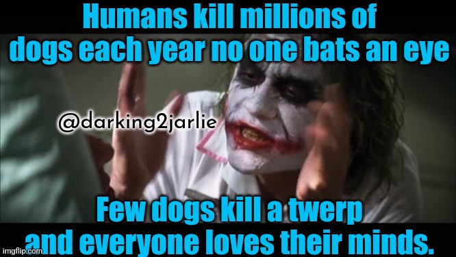 The H in humans stands for hypocrisy! | Humans kill millions of dogs each year no one bats an eye; @darking2jarlie; Few dogs kill a twerp and everyone loves their minds. | image tagged in memes,and everybody loses their minds,dogs,animal rights,humanity,india | made w/ Imgflip meme maker
