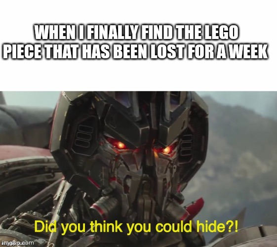 Did you think you could hide? | WHEN I FINALLY FIND THE LEGO PIECE THAT HAS BEEN LOST FOR A WEEK | image tagged in did you think you could hide | made w/ Imgflip meme maker