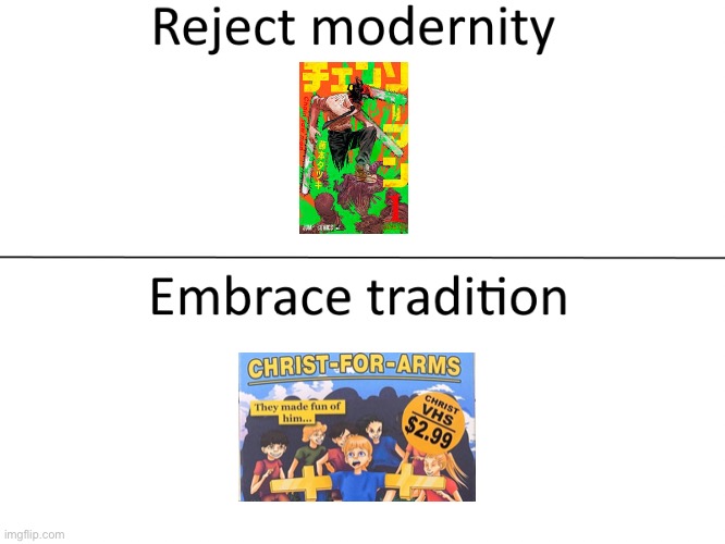 . | image tagged in reject modernity embrace tradition | made w/ Imgflip meme maker