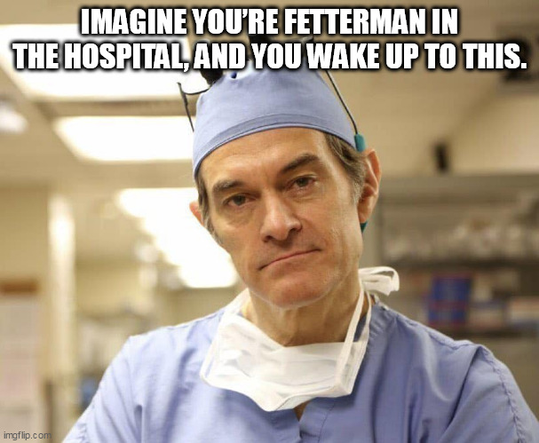 Democrats sure know how to pick 'em. | IMAGINE YOU’RE FETTERMAN IN THE HOSPITAL, AND YOU WAKE UP TO THIS. | image tagged in dr oz | made w/ Imgflip meme maker