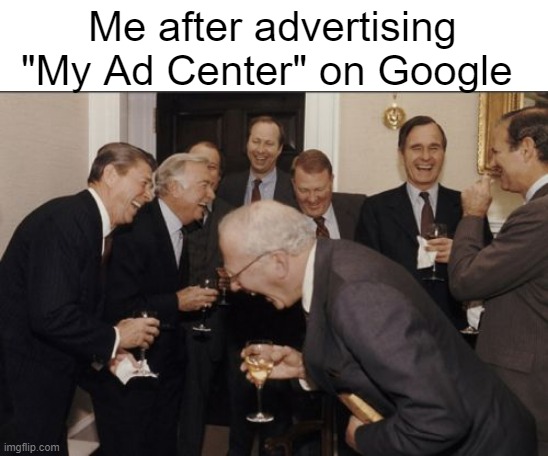 What do you have a Google advertiser to YouTube? |  Me after advertising "My Ad Center" on Google | image tagged in memes,laughing men in suits | made w/ Imgflip meme maker