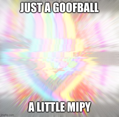 Surprise | JUST A GOOFBALL; A LITTLE MIPY | image tagged in surprise | made w/ Imgflip meme maker