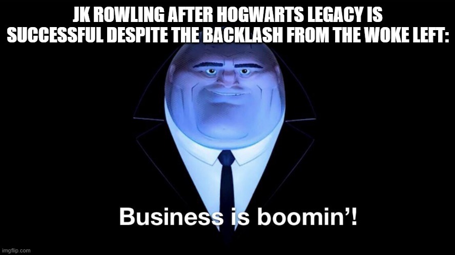 Buisness is boomin | JK ROWLING AFTER HOGWARTS LEGACY IS SUCCESSFUL DESPITE THE BACKLASH FROM THE WOKE LEFT: | image tagged in buisness is boomin | made w/ Imgflip meme maker