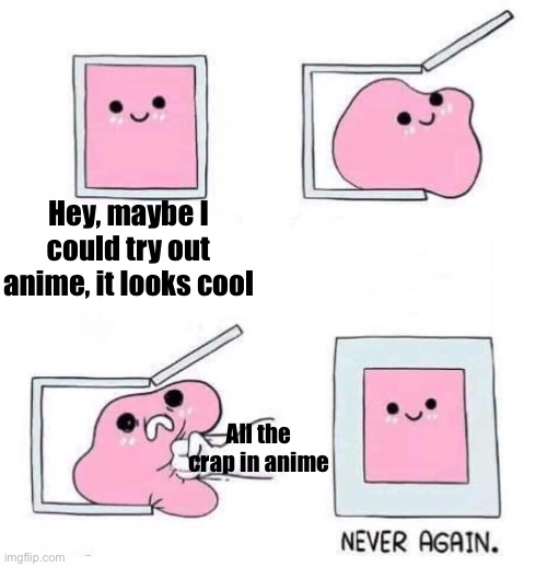 Bruh | Hey, maybe I could try out anime, it looks cool; All the crap in anime | image tagged in never again,never gonna give you up | made w/ Imgflip meme maker