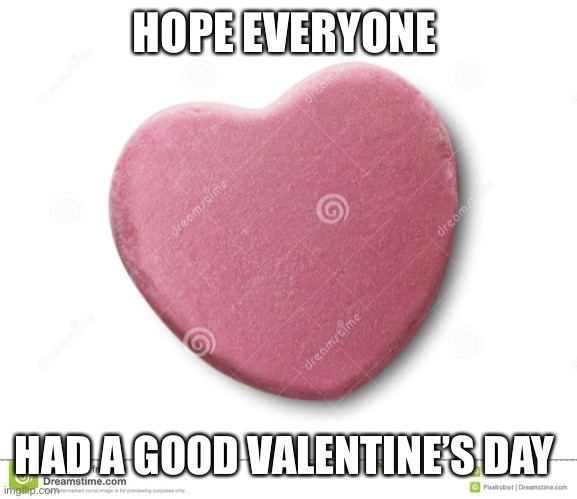 happy Valentines day  | HOPE EVERYONE; HAD A GOOD VALENTINE’S DAY | image tagged in happy valentines day | made w/ Imgflip meme maker