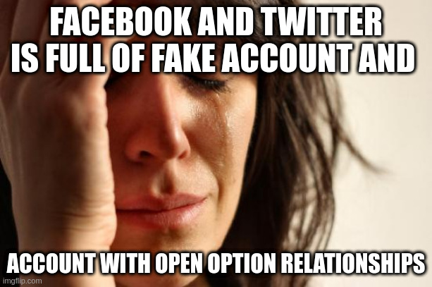 open option relationships | FACEBOOK AND TWITTER IS FULL OF FAKE ACCOUNT AND; ACCOUNT WITH OPEN OPTION RELATIONSHIPS | image tagged in memes,first world problems | made w/ Imgflip meme maker