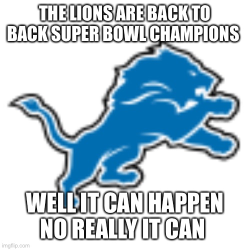 Lions | THE LIONS ARE BACK TO BACK SUPER BOWL CHAMPIONS; WELL IT CAN HAPPEN NO REALLY IT CAN | image tagged in lions | made w/ Imgflip meme maker