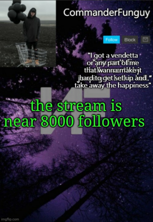 lesssgoooo | the stream is near 8000 followers | image tagged in commanderfunguy nf template thx yachi | made w/ Imgflip meme maker