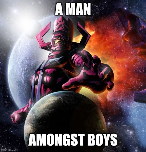 Galactus | A MAN AMONGST BOYS | image tagged in galactus | made w/ Imgflip meme maker