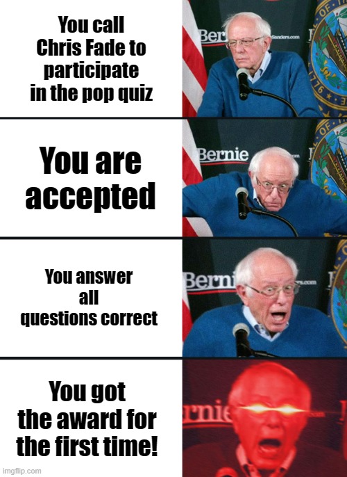 Ain't no way that'll happen | You call Chris Fade to participate in the pop quiz; You are accepted; You answer all questions correct; You got the award for the first time! | image tagged in bernie sanders reaction nuked | made w/ Imgflip meme maker