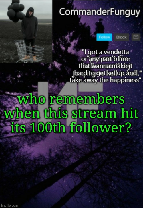 Ironically if I'm not mistaken it was due to an alt raid | who remembers when this stream hit its 100th follower? | image tagged in commanderfunguy nf template thx yachi | made w/ Imgflip meme maker