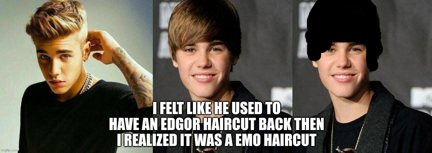 edgor or emo justin | I FELT LIKE HE USED TO HAVE AN EDGOR HAIRCUT BACK THEN I REALIZED IT WAS A EMO HAIRCUT | image tagged in justin bieber | made w/ Imgflip meme maker