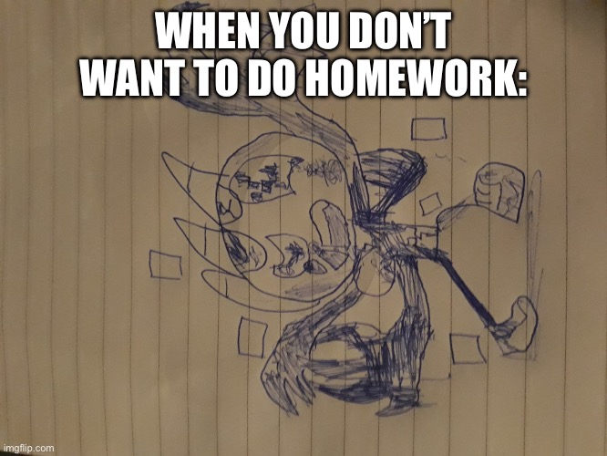 Pibby sketchy | WHEN YOU DON’T WANT TO DO HOMEWORK: | image tagged in pibby sketchy,aaaaaaa,aaaaa | made w/ Imgflip meme maker