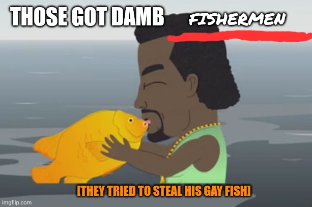 Kanye Gay Fish | THOSE GOT DAMB [THEY TRIED TO STEAL HIS GAY FISH] FISHERMEN | image tagged in kanye gay fish | made w/ Imgflip meme maker