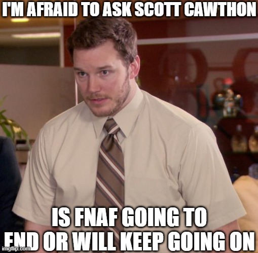 hopefully it will last a very long time | I'M AFRAID TO ASK SCOTT CAWTHON; IS FNAF GOING TO END OR WILL KEEP GOING ON | image tagged in memes,afraid to ask andy,fnaf | made w/ Imgflip meme maker